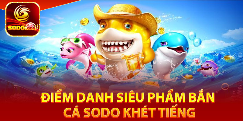 Bắn Cá Sodo – Top Game Săn Cá Giải Trí Hot Top 1 Năm 2025 3 Điểm danh siêu phẩm bắn cá Sodo khét tiếng
