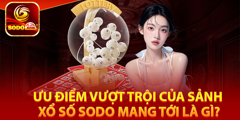 Xổ Số Sodo – Cơ Hội Trúng Lớn Chỉ Trong Một Tích Tắc 3 Ưu điểm vượt trội của sảnh xổ số Sodo mang tới là gì?