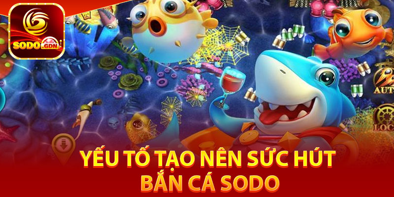Bắn Cá Sodo – Top Game Săn Cá Giải Trí Hot Top 1 Năm 2025 4 Yếu tố tạo nên sức hút bắn cá Sodo