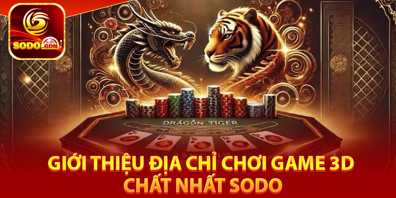 Rồng Hổ Sodo – Sảnh Game Đấu Trí, Nhận Thưởng Siêu Khủng 4 Giới thiệu địa chỉ chơi game 3D chất nhất Sodo